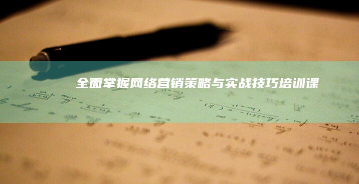 全面掌握网络营销策略与实战技巧培训课