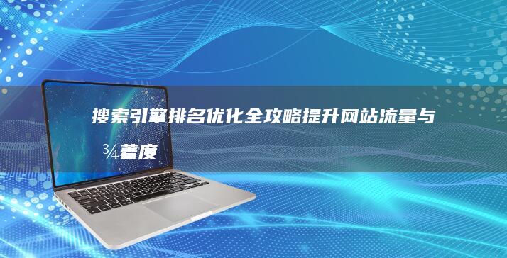 搜索引擎排名优化全攻略：提升网站流量与显著度指南